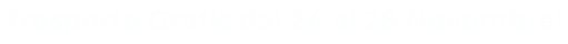 Trasporto Gratis dal 24 al 28 Novembre!