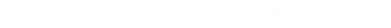 Trasporto Gratis di Natale: 25-30 Dicembre!